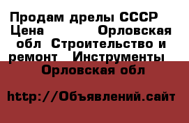 Продам дрелы СССР  › Цена ­ 1 500 - Орловская обл. Строительство и ремонт » Инструменты   . Орловская обл.